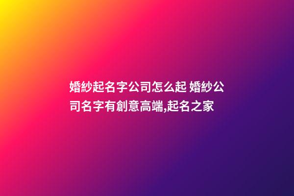婚紗起名字公司怎么起 婚紗公司名字有創意高端,起名之家-第1張-公司起名-玄機派